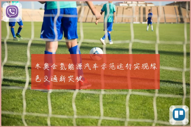 冬奥会氢能源汽车示范运行实现绿色交通新突破