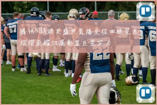 腾讯NBA颁奖盛典直播全程回顾星光熠熠荣耀归属彰显巨星实力