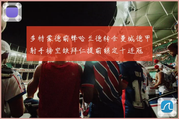 多特蒙德前锋哈兰德转会曼城德甲射手榜空缺拜仁提前锁定十连冠