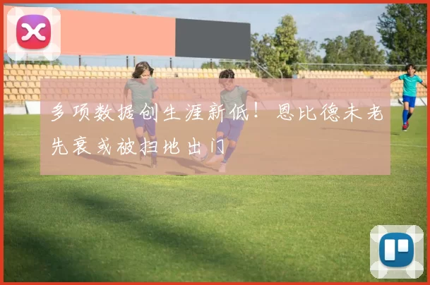 多项数据创生涯新低！恩比德未老先衰或被扫地出门