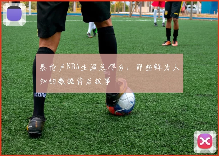 泰伦卢NBA生涯总得分，那些鲜为人知的数据背后故事