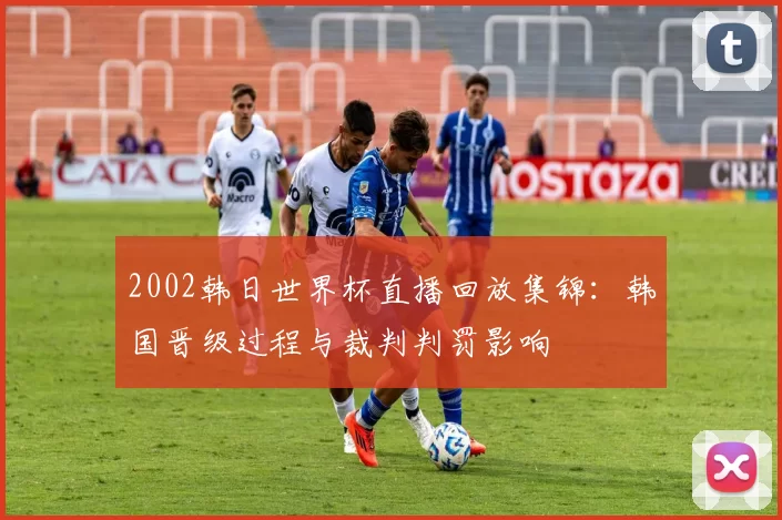 2002韩日世界杯直播回放集锦:韩国晋级过程与裁判判罚影响