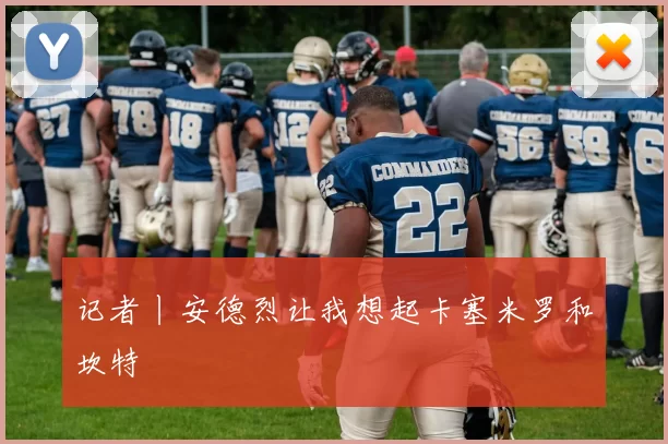 记者丨安德烈让我想起卡塞米罗和坎特