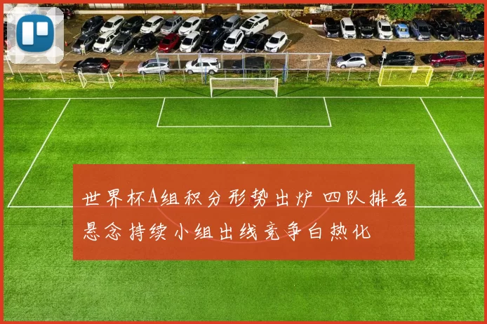世界杯A组积分形势出炉 四队排名悬念持续小组出线竞争白热化