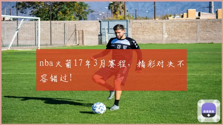 nba火箭17年3月赛程，精彩对决不容错过！