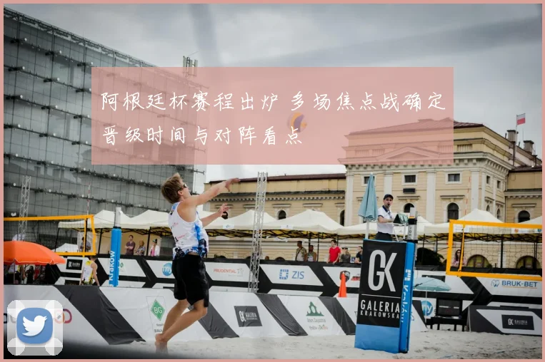 阿根廷杯赛程出炉 多场焦点战确定晋级时间与对阵看点