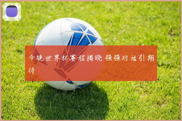 今晚世界杯赛程揭晓 强强对话引期待
