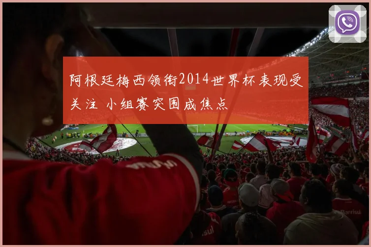 阿根廷梅西领衔2014世界杯表现受关注 小组赛突围成焦点