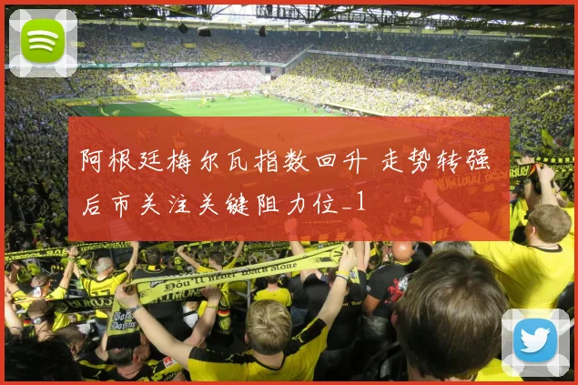 阿根廷梅尔瓦指数回升 走势转强 后市关注关键阻力位_1