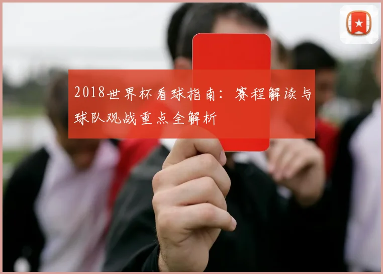 2018世界杯看球指南:赛程解读与球队观战重点全解析