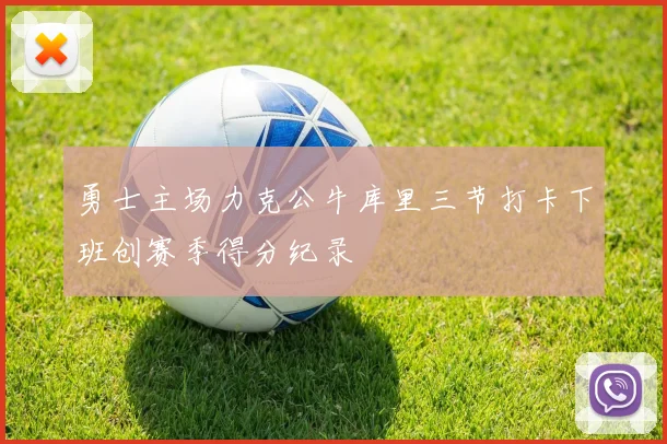 勇士主场力克公牛库里三节打卡下班创赛季得分纪录