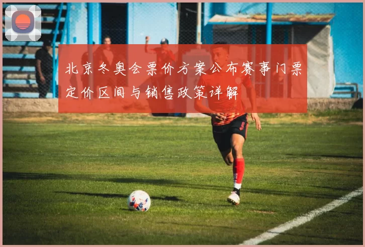 北京冬奥会票价方案公布赛事门票定价区间与销售政策详解