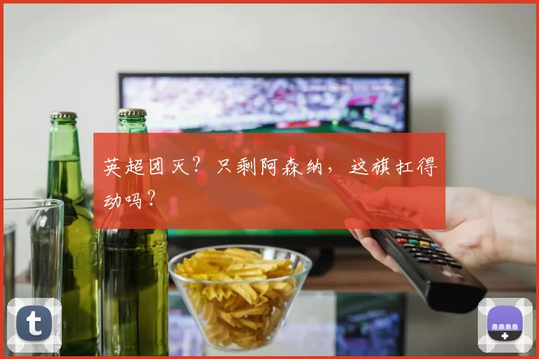 英超团灭？只剩阿森纳，这旗扛得动吗？