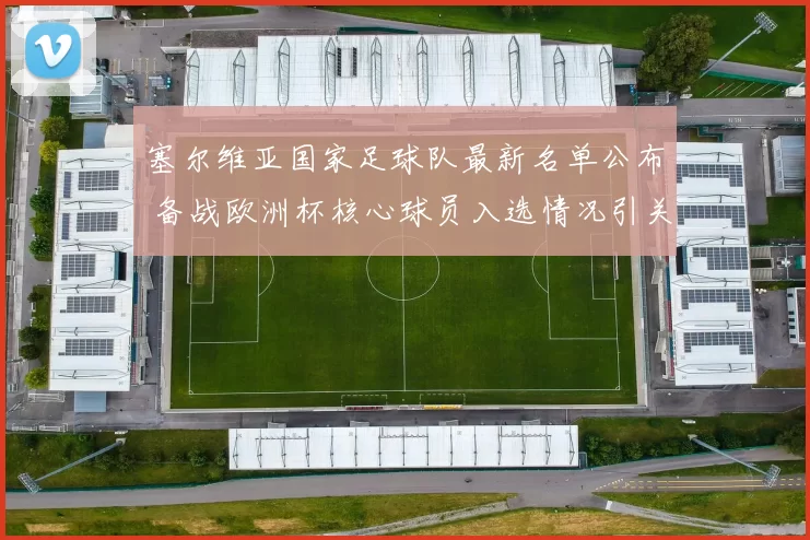 塞尔维亚国家足球队最新名单公布 备战欧洲杯核心球员入选情况引关注