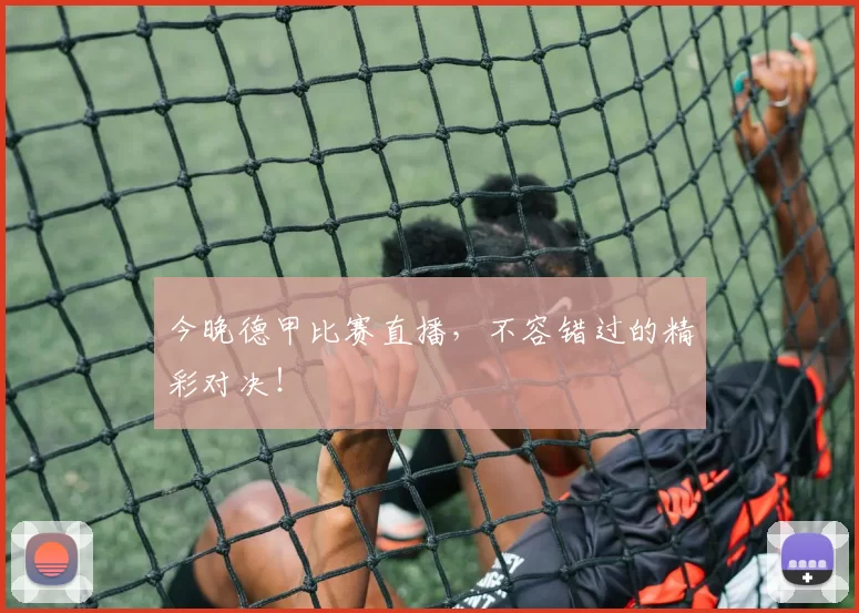 今晚德甲比赛直播，不容错过的精彩对决！