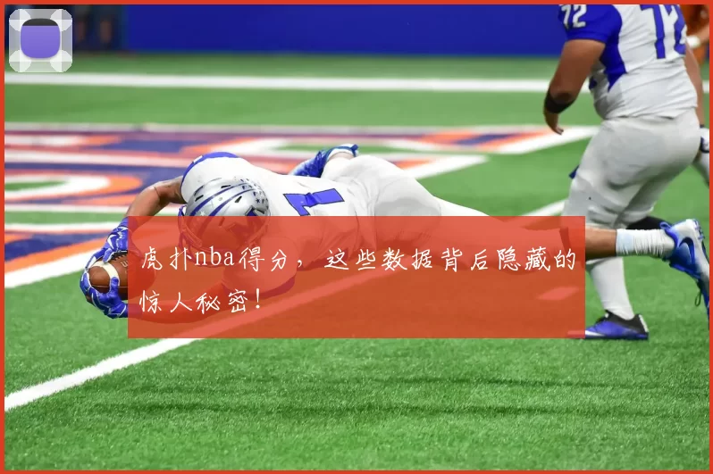 虎扑nba得分，这些数据背后隐藏的惊人秘密！