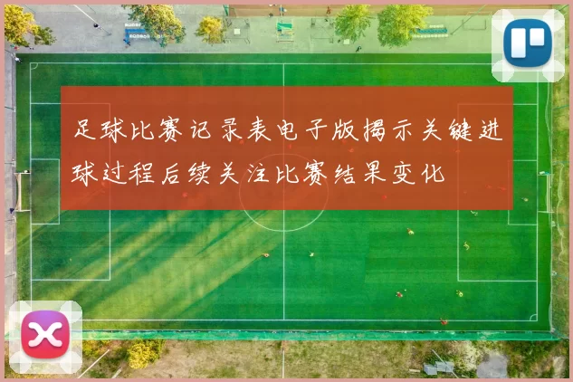 足球比赛记录表电子版揭示关键进球过程后续关注比赛结果变化