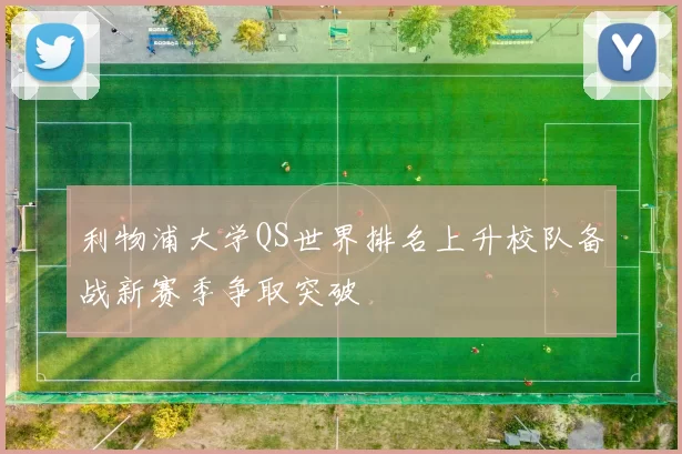 利物浦大学QS世界排名上升校队备战新赛季争取突破