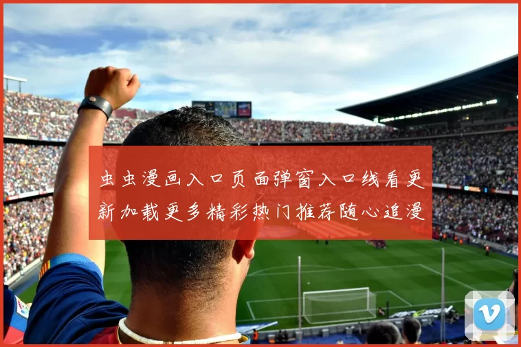 虫虫漫画入口页面弹窗入口线看更新加载更多精彩热门推荐随心追漫