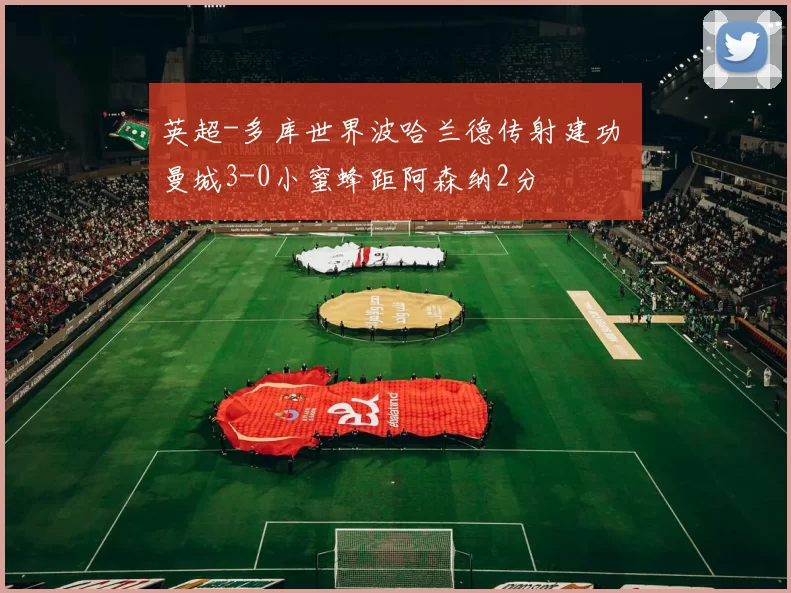 英超-多库世界波哈兰德传射建功 曼城3-0小蜜蜂距阿森纳2分