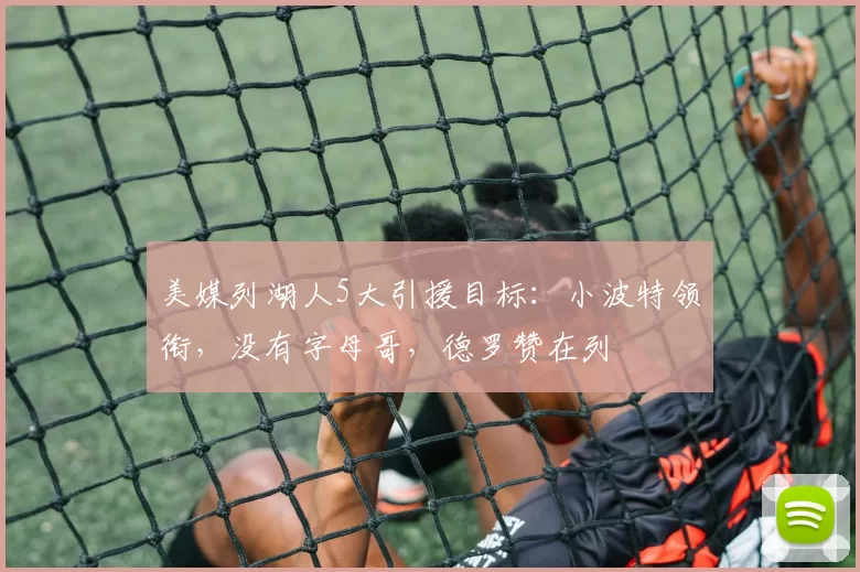 美媒列湖人5大引援目标：小波特领衔，没有字母哥，德罗赞在列