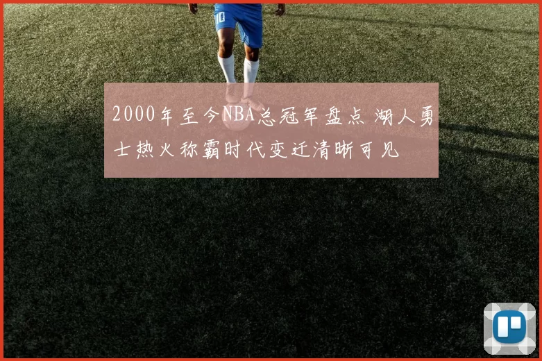 2000年至今NBA总冠军盘点 湖人勇士热火称霸时代变迁清晰可见