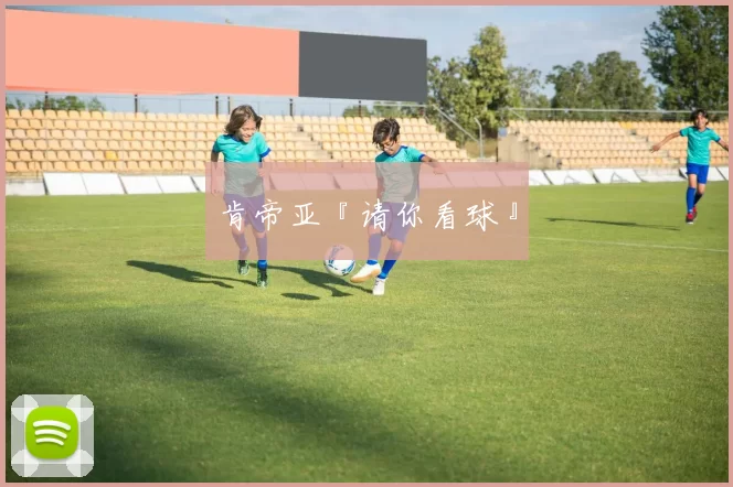 肯帝亚『请你看球』