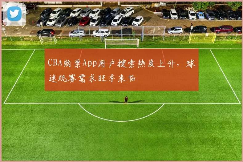 CBA购票App用户搜索热度上升,球迷观赛需求旺季来临