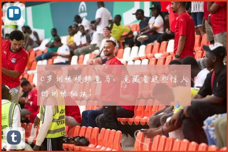 c罗训练视频皇马,竟藏着这些惊人的训练秘诀!