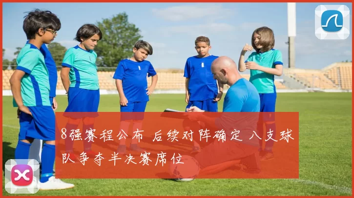8强赛程公布 后续对阵确定 八支球队争夺半决赛席位