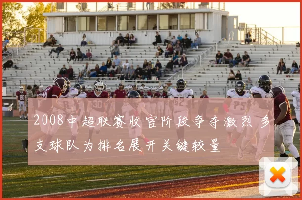 2008中超联赛收官阶段争夺激烈 多支球队为排名展开关键较量