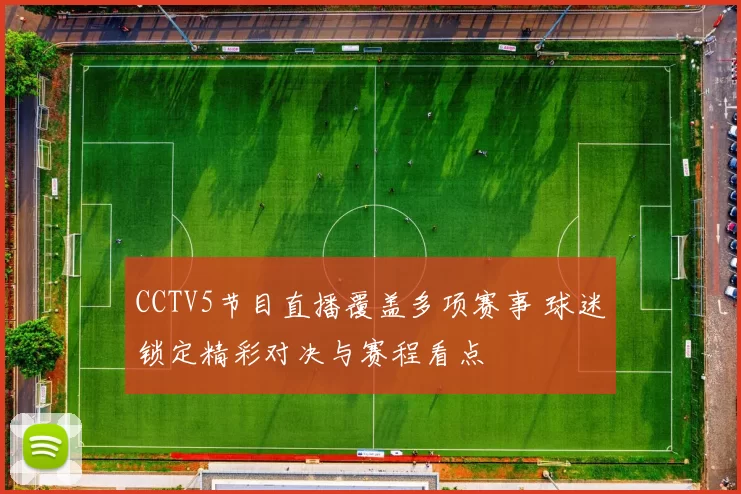 CCTV5节目直播覆盖多项赛事 球迷锁定精彩对决与赛程看点