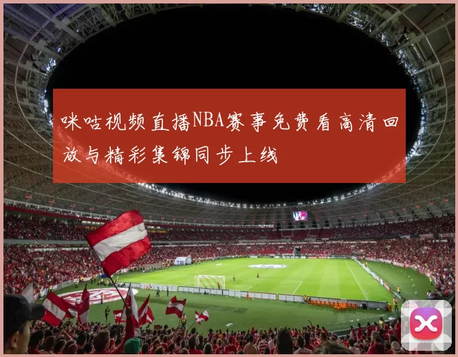 咪咕视频直播NBA赛事免费看高清回放与精彩集锦同步上线