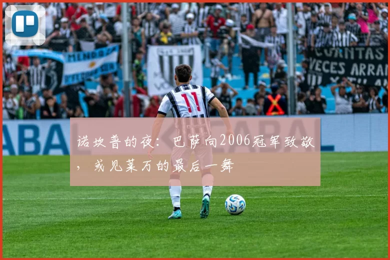 诺坎普的夜：巴萨向2006冠军致敬，或见莱万的最后一舞