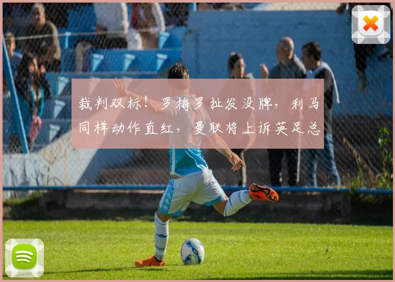 裁判双标！罗梅罗扯发没牌，利马同样动作直红，曼联将上诉英足总