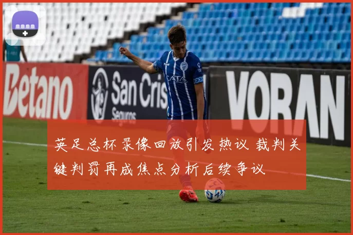 英足总杯录像回放引发热议 裁判关键判罚再成焦点分析后续争议