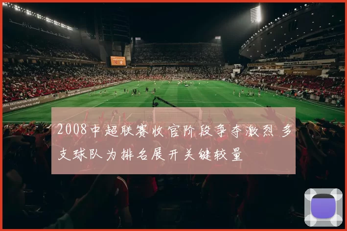 2008中超联赛收官阶段争夺激烈 多支球队为排名展开关键较量